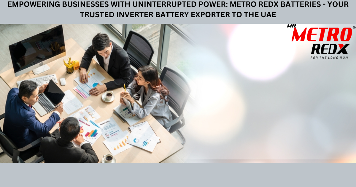 Empowering Businesses with Uninterrupted Power: Metro Redx Batteries – Your Trusted Inverter Battery Exporter to the UAE
