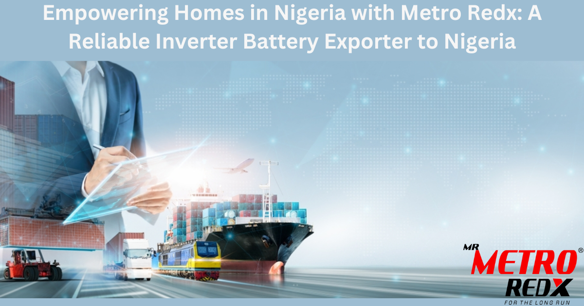 Empowering Homes in Nigeria with Metro Redx: A Reliable Inverter Battery Exporter to Nigeria